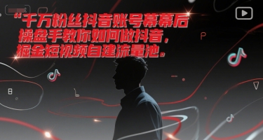 千万粉丝抖音账号幕后操盘手教你如何做抖音，掘金短视频自建流量池-轻创终点站