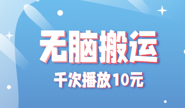 无脑搬运，千次播放10元，点赞评论收藏各1元一个，单条作品收益上限10000+！-轻创终点站