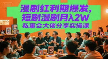 漫剧红利期爆发，短剧漫剧月入2W私董会大佬分享实操课-轻创终点站