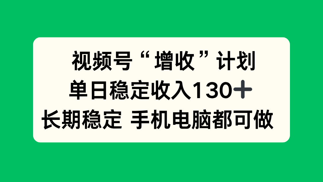 视频号“增收”计划，单日稳定收入130十，长期稳定 手机电脑都可做！-轻创终点站