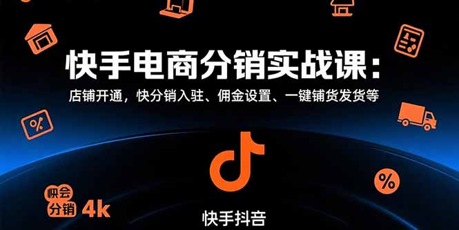 快手电商分销实战课：店铺开通，快分销入驻、佣金设置、一键铺货发货等-轻创终点站