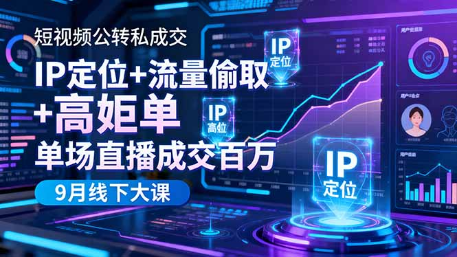 短视频公转私成交9月线下大课，IP定位+流量偷取+高客单，单场直播成交百万-轻创终点站