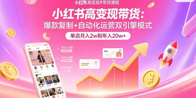 小红书高变现带货：爆款复制+自动化运营双引擎模式  单店月入2w到年入20w+-轻创终点站