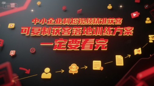 中小企业利用短视频精准获客，可复制获客落地训练方案，做好短视频，一定要看完-轻创终点站