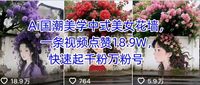 Ai国潮美学中式美女花墙，一条视频点赞18.9W，快速起千粉万粉号-轻创终点站