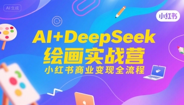 AI+DeepSeek绘画实战营，小红书商业变现全流程-轻创终点站