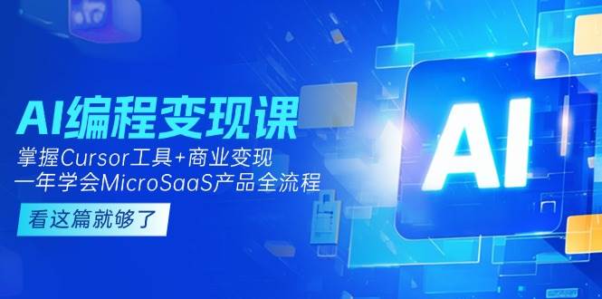 AI编程变现课：掌握Cursor工具+商业变现，一年学会MicroSaaS产品全流程-轻创终点站