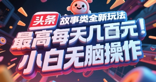 头条故事类全新玩法，最高每天几张，小白无脑操作-轻创终点站