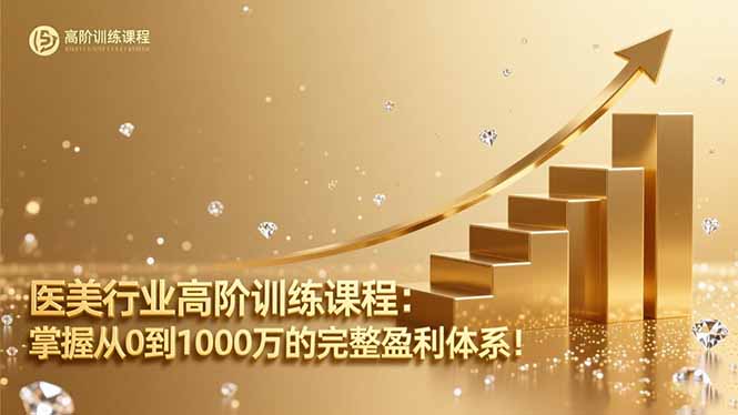 医美行业高阶训练课程:掌握从0到1000万的完整盈利体系!-轻创终点站