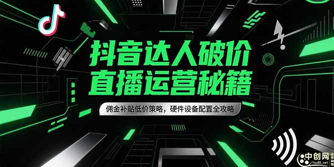 抖音达人破价直播运营秘籍，佣金补贴低价策略，硬件设备配置全攻略-轻创终点站