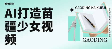 用AI打造苗疆少女视频，单日变现多张，高质量作品引爆流量-轻创终点站