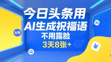 今日头条用AI生成祝福语，不用拍摄，不用露脸，3天8张+-轻创终点站