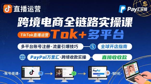 跨境电商线上课，TikTok 直播运营 + 多平台账号注册 + PayPal 万里汇实操教程-轻创终点站