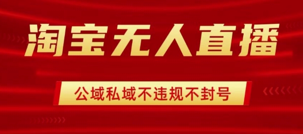淘宝无人直播带货最新技术，不封号，不违规 操作简单，开播爆单，日入1k+【揭秘】-轻创终点站