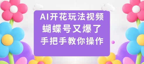 AI开花玩法视频,蝴蝶号又爆了,手把手教你操作-轻创终点站
