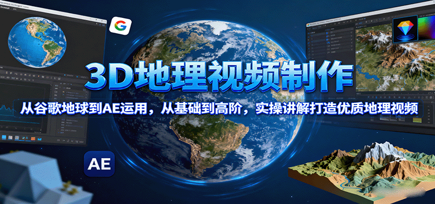 3D地理视频制作，从谷歌地球到AE运用，从基础到高阶，实操讲解打造优质地理视频-轻创终点站