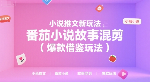小说推文新玩法，番茄小说故事混剪(爆款借鉴玩法)-轻创终点站