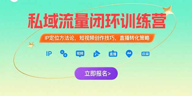 私域流量闭环训练营：IP定位方法论，短视频创作技巧，直播转化策略-轻创终点站