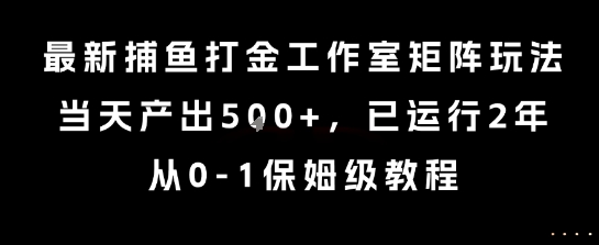 最新捕鱼打金工作室矩阵玩法，当天产出5张+，已运行2年，从0-1保姆级教程【揭秘】-轻创终点站