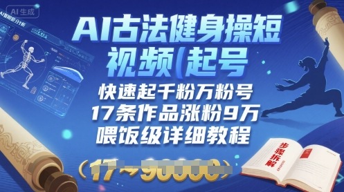 AI古法健身操短视频起号，快速起千粉万粉号，17条作品涨粉9W(喂饭级详细教程)-轻创终点站