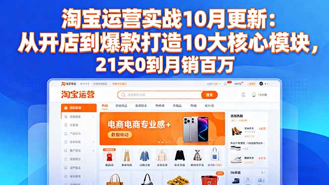 淘宝运营实战10月更新：从开店到爆款打造10大核心模块，21天0到月销百万-轻创终点站