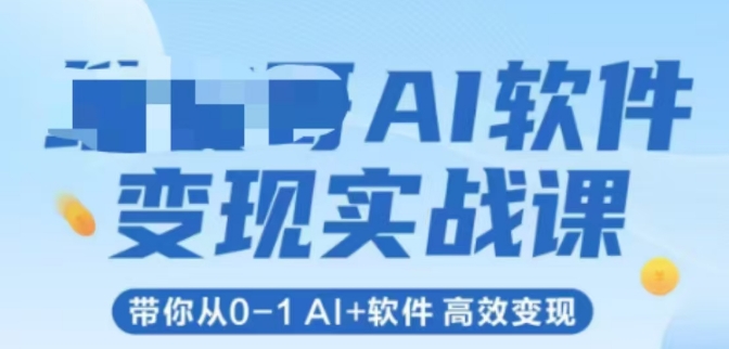 AI软件变现实战课，带你从0-1 Al+软件 高效变现-轻创终点站