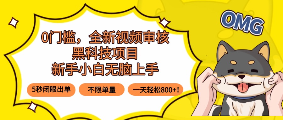 0门槛，全新视频审核黑科技项目，新手小白无脑上手5秒闭眼出单，不限单…-轻创终点站