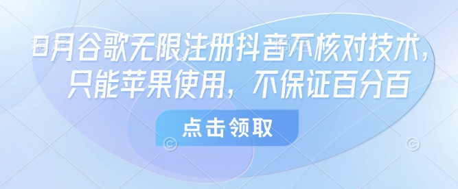 8月谷歌无限注册抖音不核对技术，只能苹果使用，不保证百分百-轻创终点站