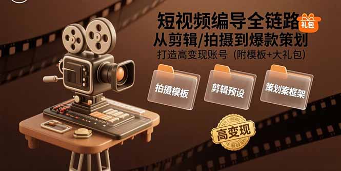 短视频编导全链路：从剪辑/拍摄到爆款策划,打造高变现账号(附模板+大礼包-轻创终点站
