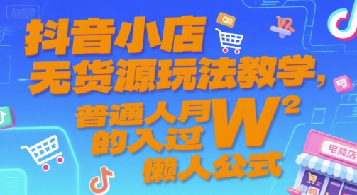 抖音小店无货源玩法教学，普通人月入过W的懒人公式-轻创终点站