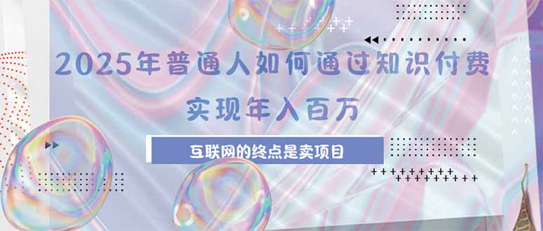 2025年普通人如何通过知识付费年薪百万，互联网的尽头是卖加盟卖项目-轻创终点站