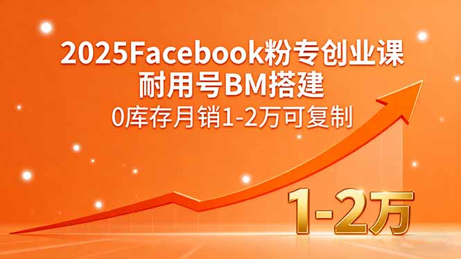 2025Facebook粉专创业课，耐用号BM搭建，0库存月销1-2万可复制-轻创终点站