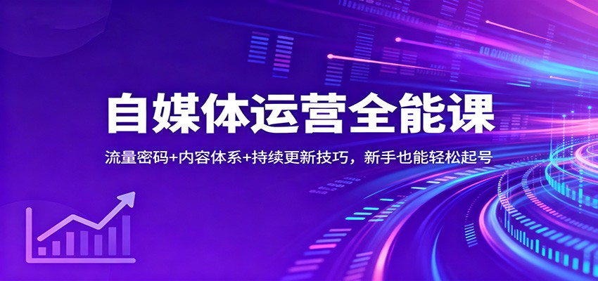 自媒体运营全能课:流量密码+内容体系+持续更新技巧,新手也能轻松起号-轻创终点站