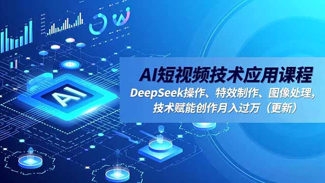 AI短视频技术应用课程，DeepSeek操作、特效制作、图像处理，技术赋能创作月入过万(更新-轻创终点站