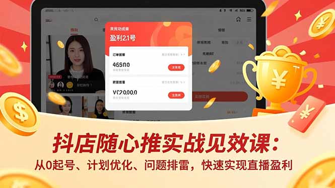 抖店随心推实战见效课:从0起号、计划优化、问题排雷,快速实现直播盈利-轻创终点站