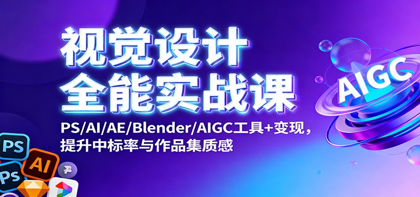 视觉设计全能实战课：PS/AI/AE/Blender/AIGC工具+变现，提升中标率与作品集质感-轻创终点站