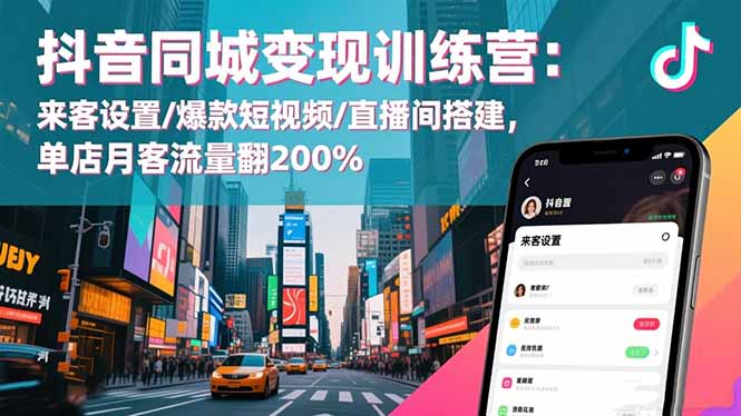 抖音同城变现训练营：来客设置/爆款短视频/直播间搭建,单店月客流量翻200%-轻创终点站