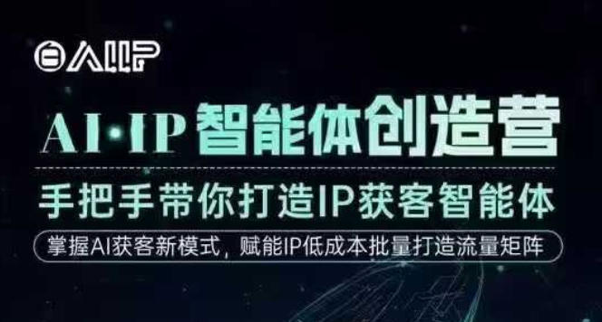 AI·IP智能体创造营,手把手带你打造IP获客智能体,高成交创始人IP课-轻创终点站