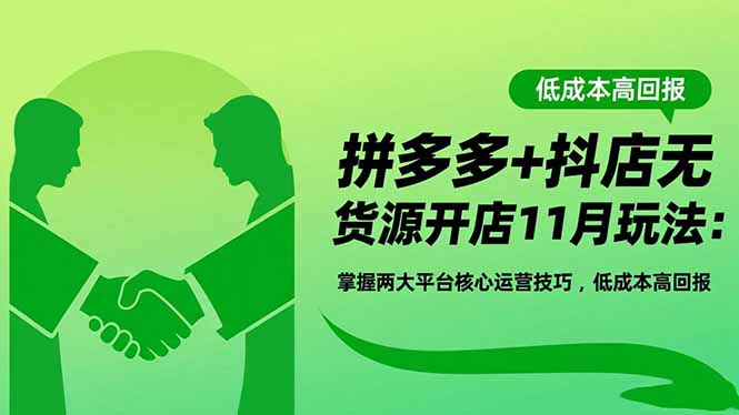 拼多多+抖店无货源开店11月玩法：掌握两大平台核心运营技巧，低成本高回报-轻创终点站