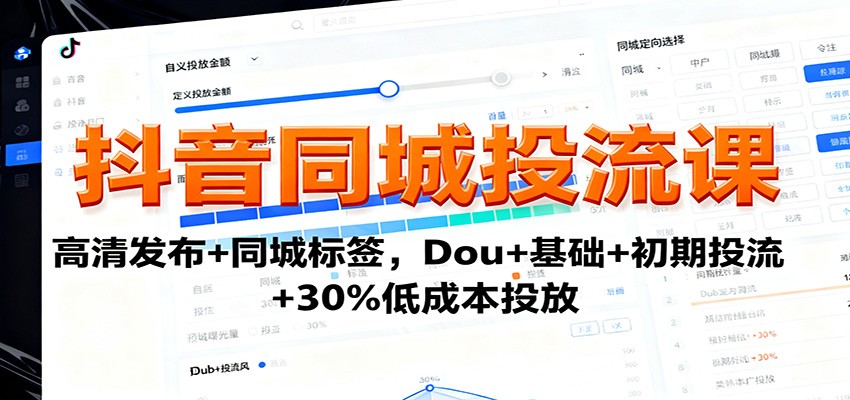 抖音同城投流课：高清发布+同城标签，Dou+基础+初期投流+30%低成本投放-轻创终点站
