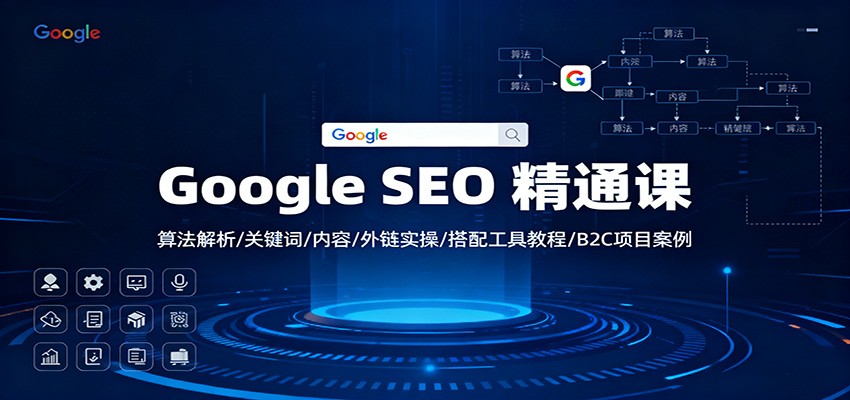 Google SEO 精通课:算法解析/关键词/内容/外链实操/搭配工具教程/B2C项目案例-轻创终点站
