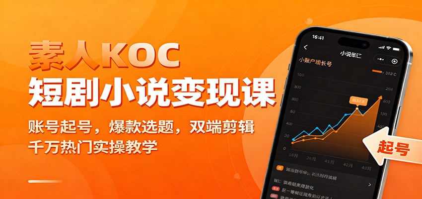 素人KOC短剧小说变现课：账号起号，爆款选题，双端剪辑，千万热门实操教学-轻创终点站