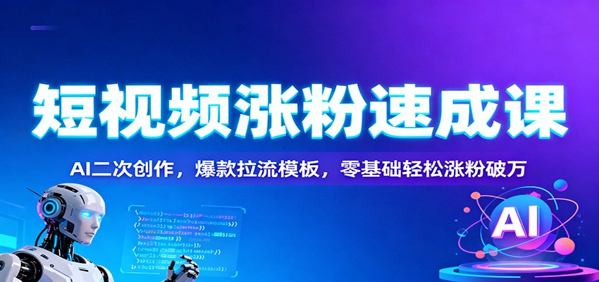 短视频涨粉速成课：AI二次创作，爆款拉流模板，零基础轻松涨粉破万-轻创终点站