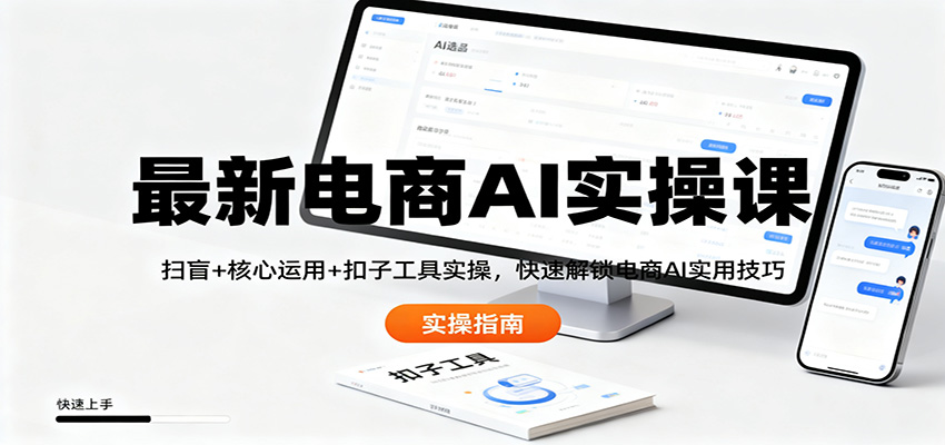 最新电商AI实操课:扫盲+核心运用+扣子工具实操,快速解锁电商AI实用技巧-轻创终点站