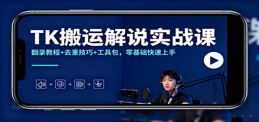 TK搬运解说实战课:翻录教程+去重技巧+工具包,零基础快速上手-轻创终点站