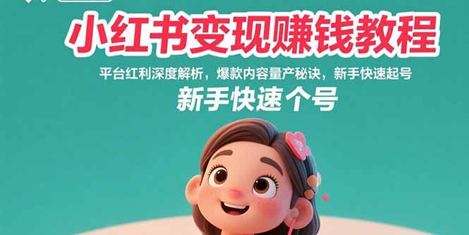 小红书变现赚钱教程：平台红利深度解析，爆款内容量产秘诀，新手快速起号-轻创终点站