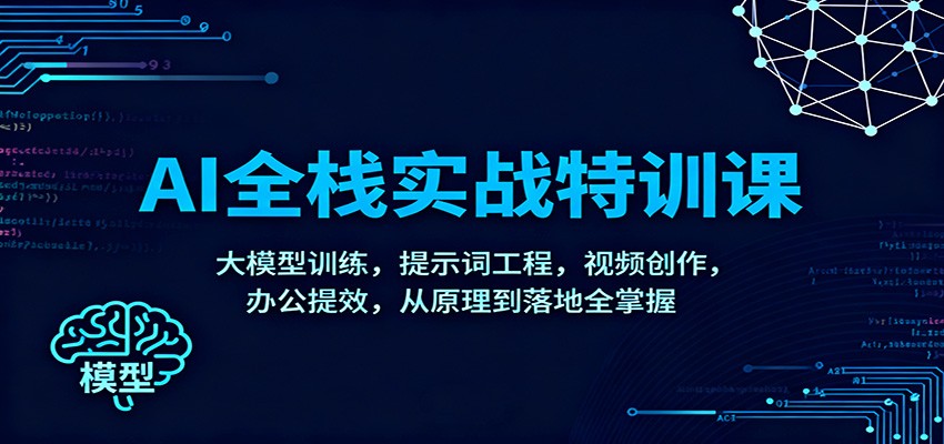 AI全栈实战特训课：大模型训练，提示词工程，视频创作，办公提效，从原理到落地全掌握-轻创终点站