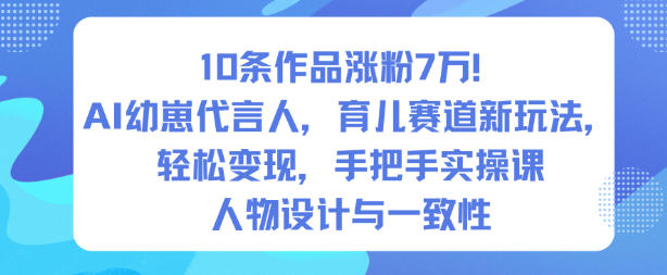 10条作品涨粉7W！AI幼崽代言人，育儿赛道新玩法，轻松变现，手把手实操课-轻创终点站
