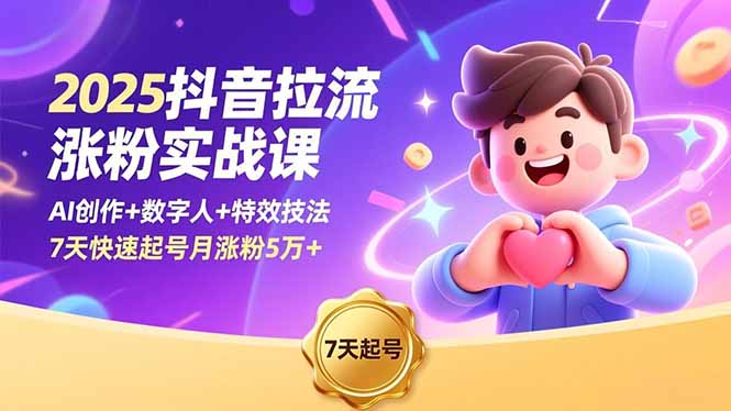 2025抖音拉流涨粉实战课，AI创作+数字人+特效技法，7天快速起号月涨粉5万+-轻创终点站