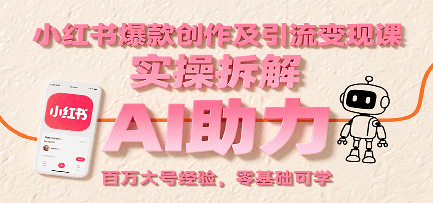 小红书爆款创作及引流变现课：实操拆解，AI助力，百万大号经验，零基础可学-轻创终点站